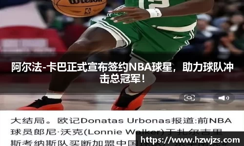 阿尔法-卡巴正式宣布签约NBA球星，助力球队冲击总冠军！