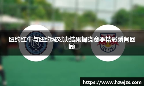 纽约红牛与纽约城对决结果揭晓赛季精彩瞬间回顾