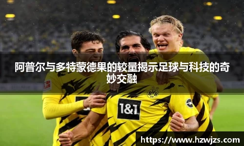 阿普尔与多特蒙德果的较量揭示足球与科技的奇妙交融