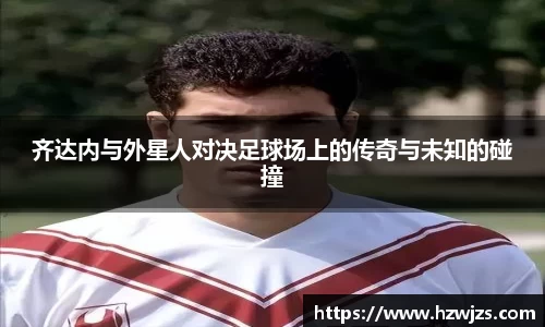 齐达内与外星人对决足球场上的传奇与未知的碰撞
