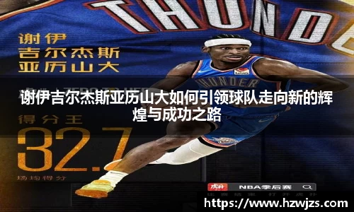 谢伊吉尔杰斯亚历山大如何引领球队走向新的辉煌与成功之路