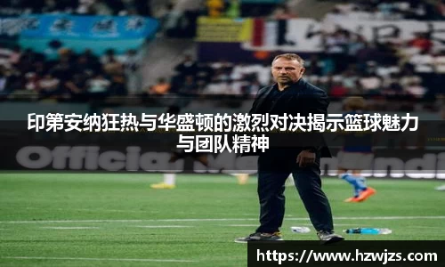 印第安纳狂热与华盛顿的激烈对决揭示篮球魅力与团队精神