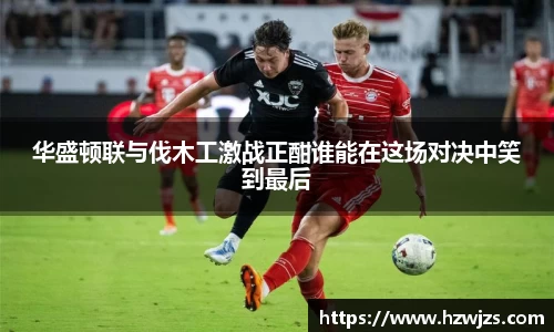 华盛顿联与伐木工激战正酣谁能在这场对决中笑到最后