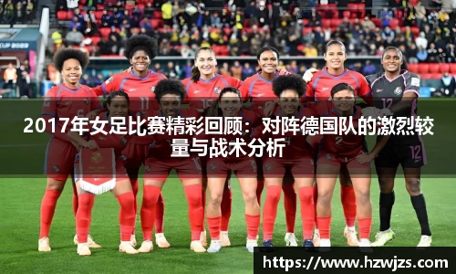 2017年女足比赛精彩回顾：对阵德国队的激烈较量与战术分析