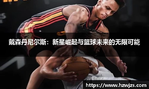 戴森丹尼尔斯：新星崛起与篮球未来的无限可能