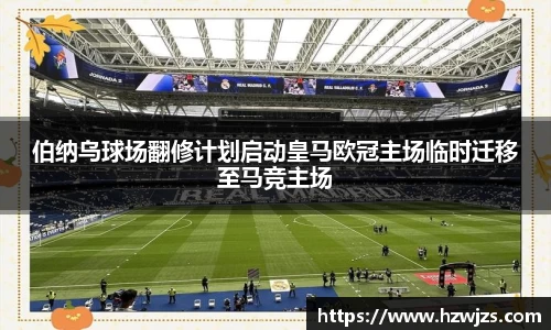 伯纳乌球场翻修计划启动皇马欧冠主场临时迁移至马竞主场
