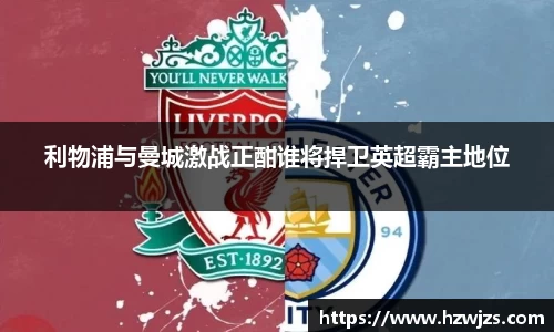 利物浦与曼城激战正酣谁将捍卫英超霸主地位