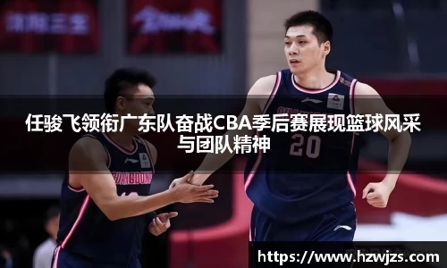 任骏飞领衔广东队奋战CBA季后赛展现篮球风采与团队精神
