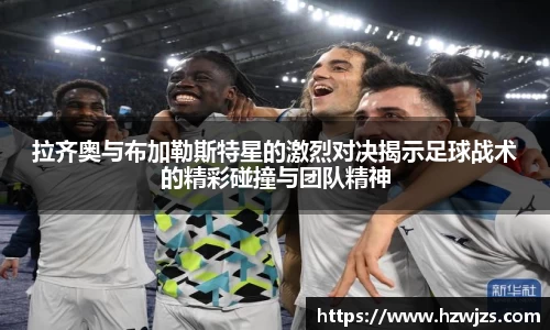 拉齐奥与布加勒斯特星的激烈对决揭示足球战术的精彩碰撞与团队精神