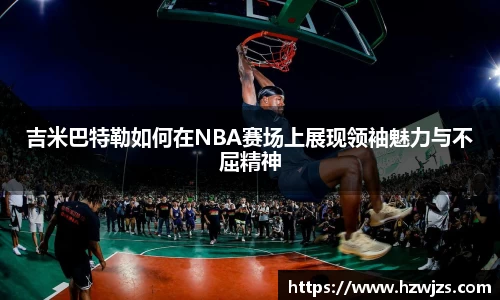 吉米巴特勒如何在NBA赛场上展现领袖魅力与不屈精神