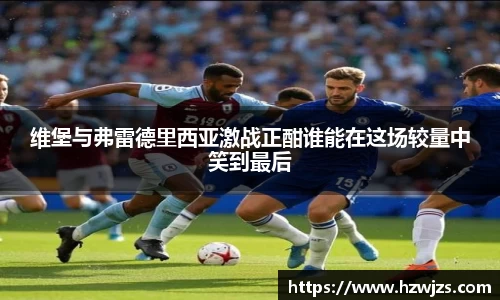 维堡与弗雷德里西亚激战正酣谁能在这场较量中笑到最后