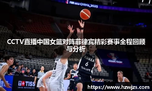 CCTV直播中国女篮对阵菲律宾精彩赛事全程回顾与分析