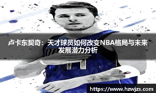 卢卡东契奇：天才球员如何改变NBA格局与未来发展潜力分析