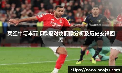 莱红牛与本菲卡欧冠对决前瞻分析及历史交锋回顾